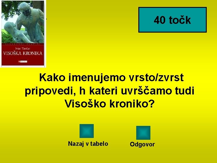 40 točk Kako imenujemo vrsto/zvrst pripovedi, h kateri uvrščamo tudi Visoško kroniko? Nazaj v