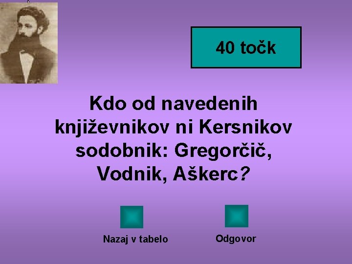 40 točk Kdo od navedenih književnikov ni Kersnikov sodobnik: Gregorčič, Vodnik, Aškerc? Nazaj v