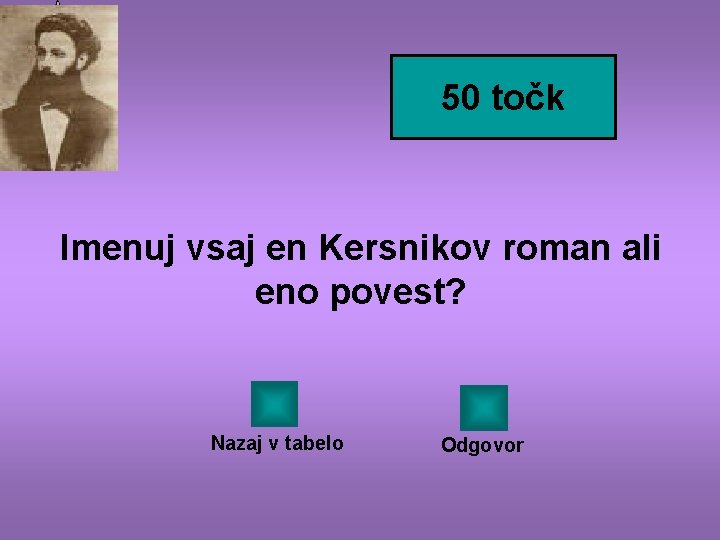50 točk Imenuj vsaj en Kersnikov roman ali eno povest? Nazaj v tabelo Odgovor