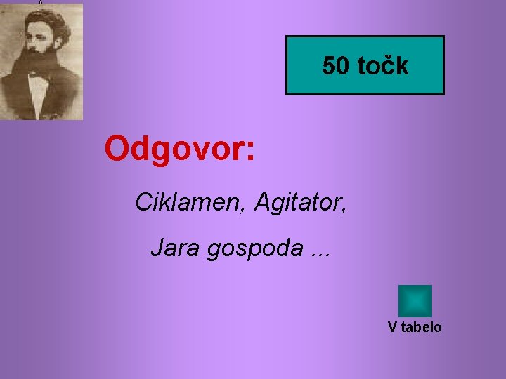 50 točk Odgovor: Ciklamen, Agitator, Jara gospoda. . . V tabelo 