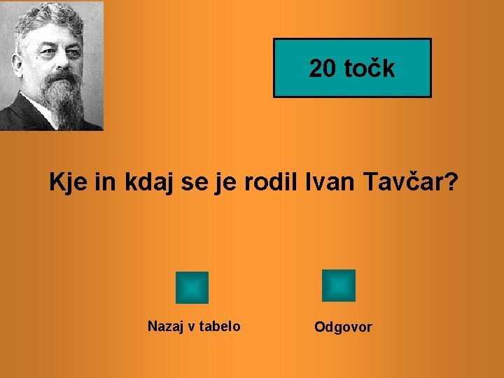 20 točk Kje in kdaj se je rodil Ivan Tavčar? Nazaj v tabelo Odgovor