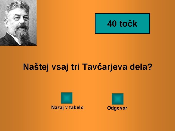 40 točk Naštej vsaj tri Tavčarjeva dela? Nazaj v tabelo Odgovor 