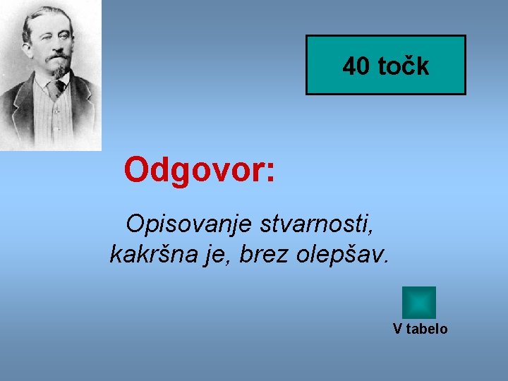 40 točk Odgovor: Opisovanje stvarnosti, kakršna je, brez olepšav. V tabelo 