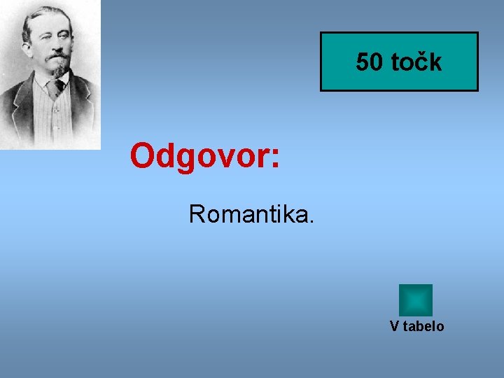 50 točk Odgovor: Romantika. V tabelo 