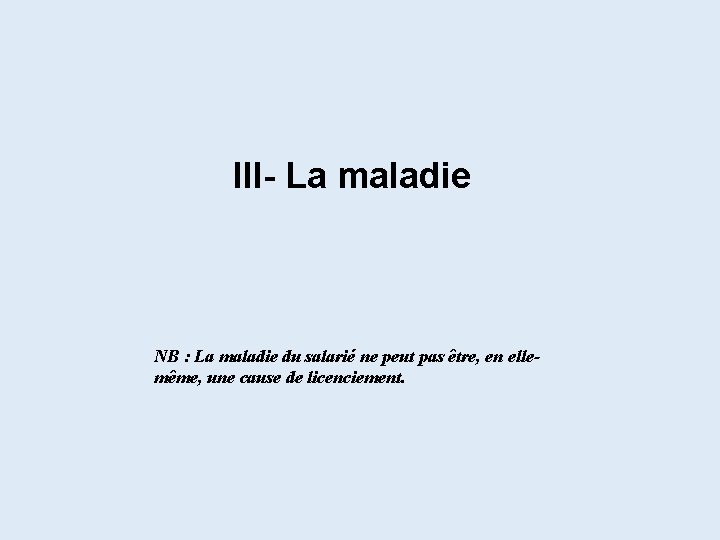 III- La maladie NB : La maladie du salarié ne peut pas être, en