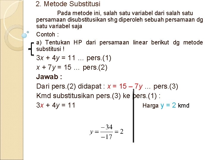 2. Metode Substitusi Pada metode ini, salah satu variabel dari salah satu persamaan disubstitusikan 2. Metode Substitusi Pada metode ini, salah satu variabel dari salah satu persamaan disubstitusikan