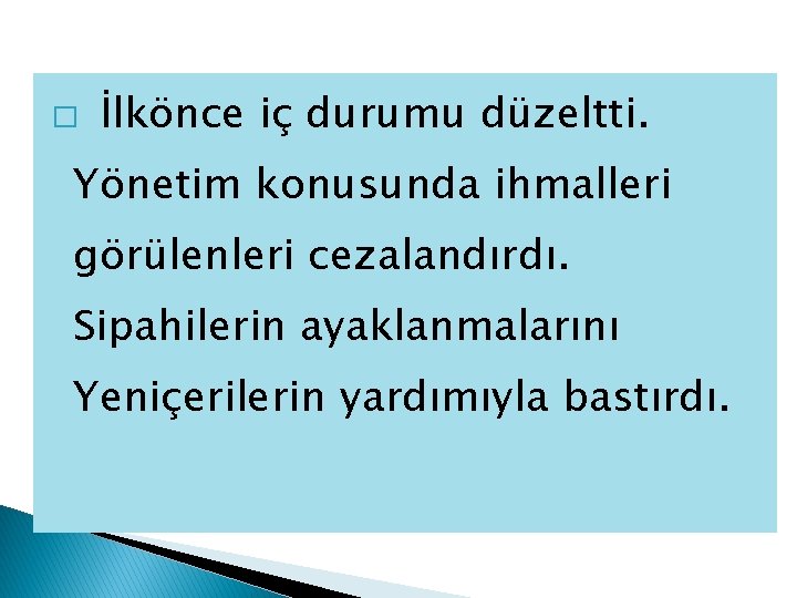 � İlkönce iç durumu düzeltti. Yönetim konusunda ihmalleri görülenleri cezalandırdı. Sipahilerin ayaklanmalarını Yeniçerilerin yardımıyla