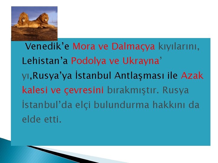 � Venedik’e Mora ve Dalmaçya kıyılarını, Lehistan’a Podolya ve Ukrayna’ yı, Rusya’ya İstanbul Antlaşması