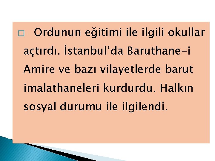 � Ordunun eğitimi ile ilgili okullar açtırdı. İstanbul’da Baruthane-i Amire ve bazı vilayetlerde barut