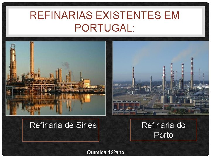 REFINARIAS EXISTENTES EM PORTUGAL: Refinaria de Sines Química 12ºano Refinaria do Porto 