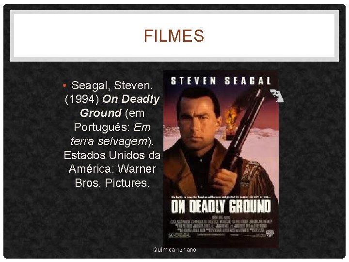 FILMES • Seagal, Steven. (1994) On Deadly Ground (em Português: Em terra selvagem). Estados