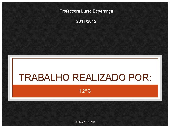 Professora Luísa Esperança 2011/2012 TRABALHO REALIZADO POR: 12ºC Química 12º ano 