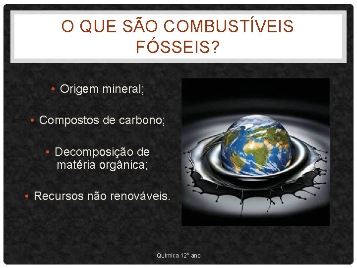 O QUE SÃO COMBUSTÍVEIS FÓSSEIS? • Origem mineral; • Compostos de carbono; • Decomposição