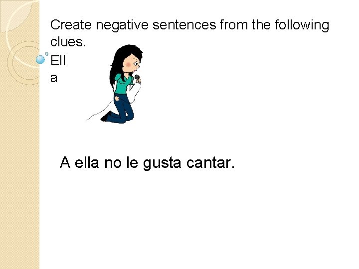 Create negative sentences from the following clues. Ell a A ella no le gusta