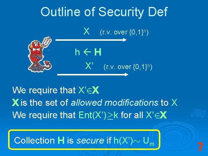 Outline of Security Def X (r. v. over {0, 1}n) h H X’ (r.