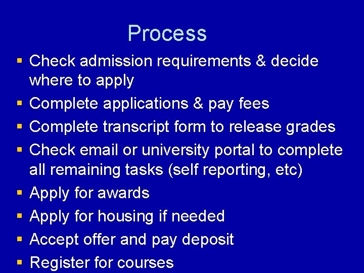 Process § Check admission requirements & decide where to apply § Complete applications &