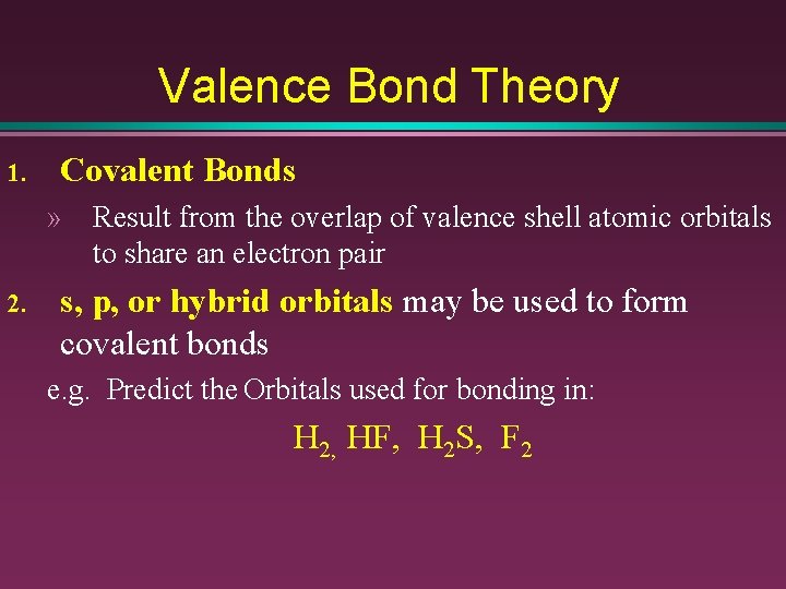 Valence Bond Theory 1. Covalent Bonds » Result from the overlap of valence shell