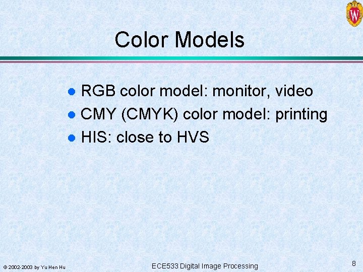 Color Models RGB color model: monitor, video l CMY (CMYK) color model: printing l