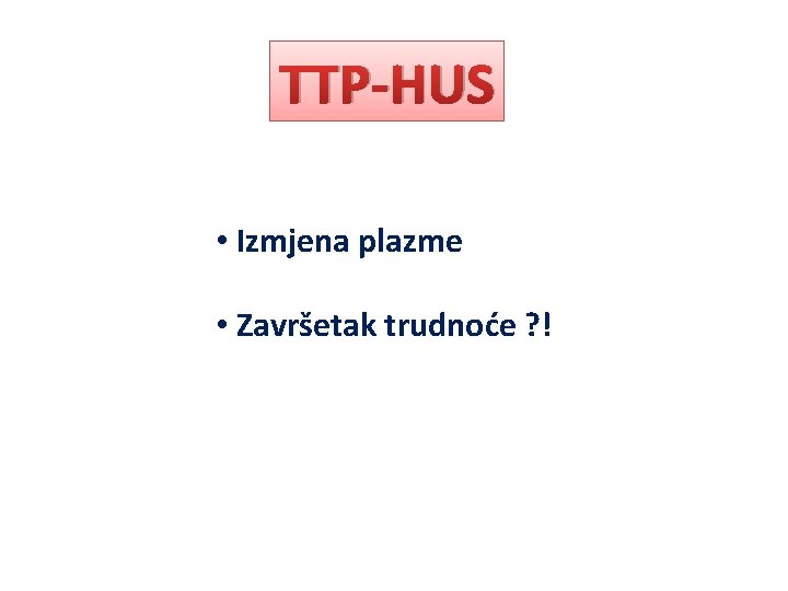 TTP-HUS • Izmjena plazme • Završetak trudnoće ? ! 