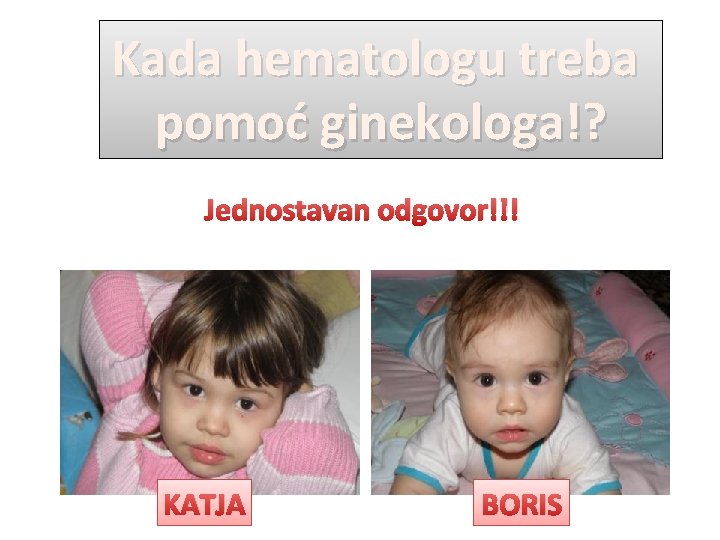 Kada hematologu treba pomoć ginekologa!? Jednostavan odgovor!!! KATJA BORIS 