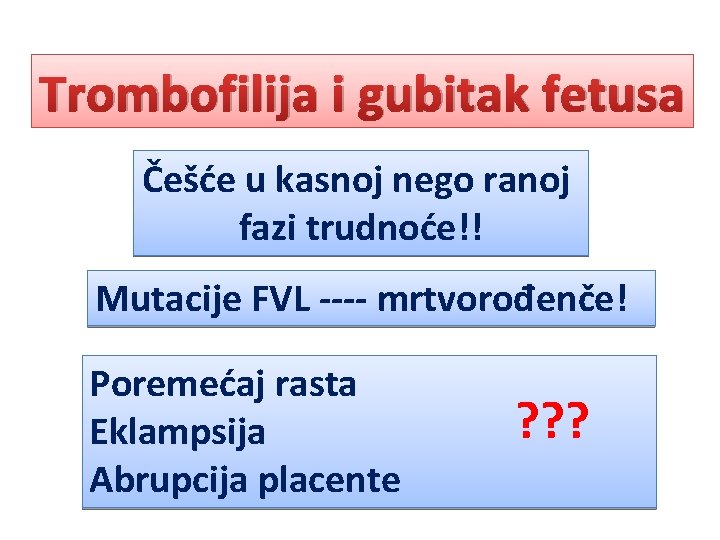 Trombofilija i gubitak fetusa Češće u kasnoj nego ranoj fazi trudnoće!! Mutacije FVL ----