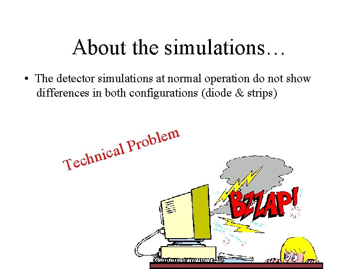 About the simulations… • The detector simulations at normal operation do not show differences