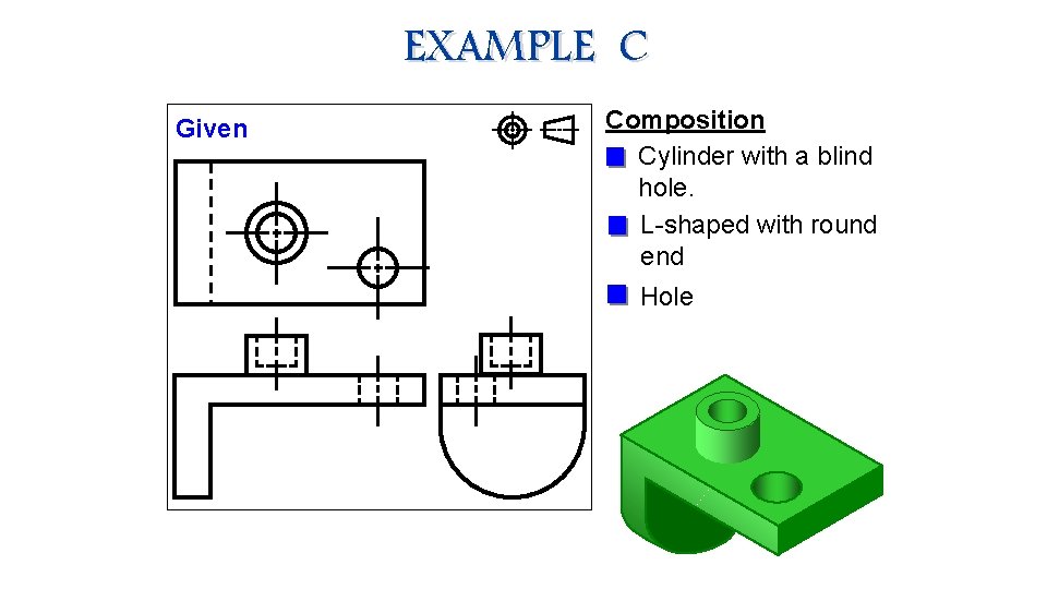 EXAMPLE C Given Composition Cylinder with a blind hole. L-shaped with round end Hole