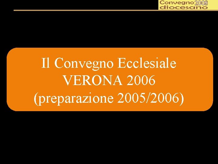 Il Convegno Ecclesiale VERONA 2006 (preparazione 2005/2006) 