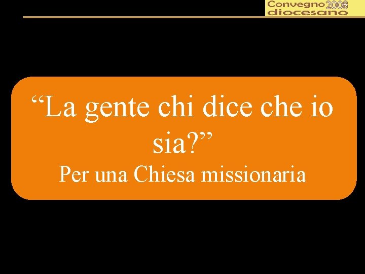 “La gente chi dice che io sia? ” Per una Chiesa missionaria 