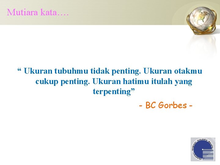 Mutiara kata…. “ Ukuran tubuhmu tidak penting. Ukuran otakmu cukup penting. Ukuran hatimu itulah