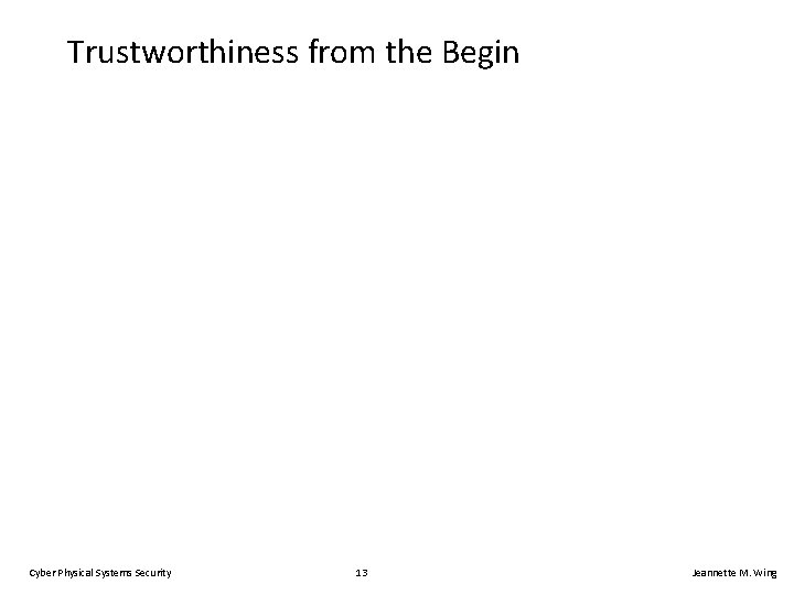 Trustworthiness from the Begin Cyber Physical Systems Security 13 Jeannette M. Wing 