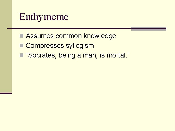 Enthymeme n Assumes common knowledge n Compresses syllogism n “Socrates, being a man, is