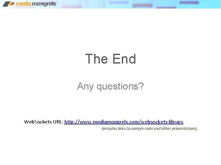 The End Any questions? Web. Sockets URL: http: //www. mediamongrels. com/websockets-library (includes links to