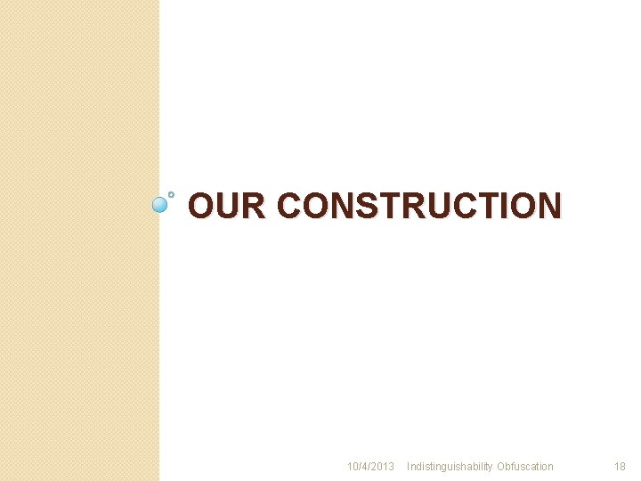 OUR CONSTRUCTION 10/4/2013 Indistinguishability Obfuscation 18 