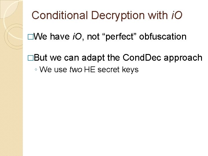 Conditional Decryption with i. O �We have i. O, not “perfect” obfuscation �But we