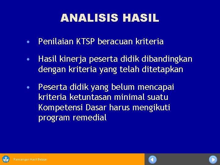 ANALISIS HASIL • Penilaian KTSP beracuan kriteria • Hasil kinerja peserta didik dibandingkan dengan