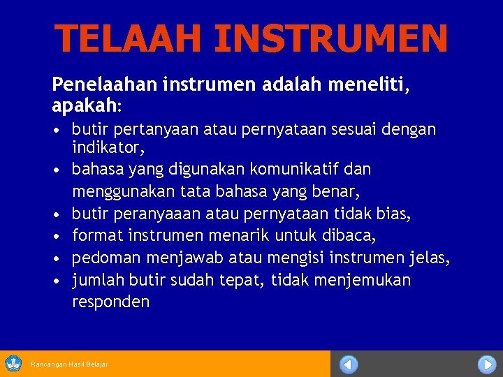 TELAAH INSTRUMEN Penelaahan instrumen adalah meneliti, apakah: • butir pertanyaan atau pernyataan sesuai dengan