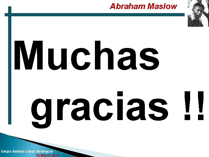 Abraham Maslow Muchas gracias !! Sergio Andrés López Rodríguez 10 Marzo 2011 