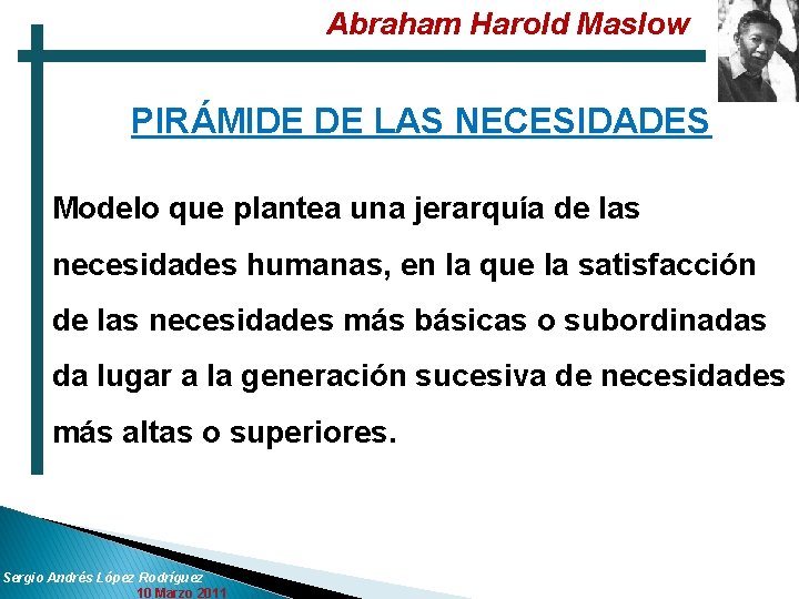 Abraham Harold Maslow PIRÁMIDE DE LAS NECESIDADES Modelo que plantea una jerarquía de las