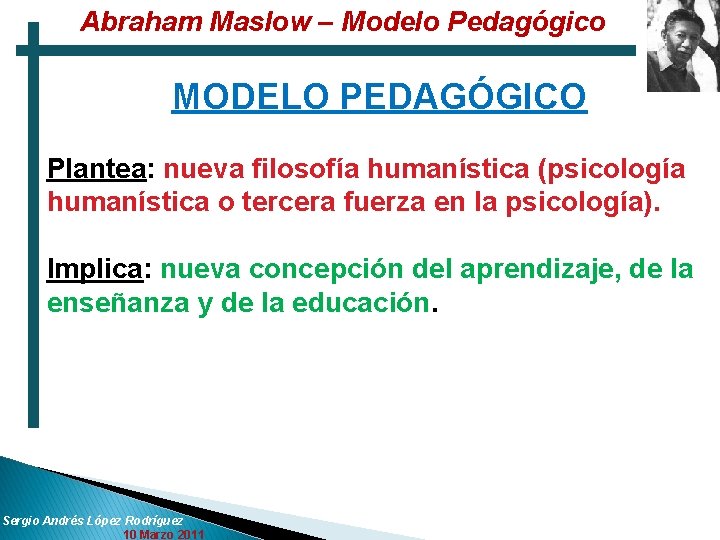 Abraham Maslow – Modelo Pedagógico MODELO PEDAGÓGICO Plantea: nueva filosofía humanística (psicología humanística o