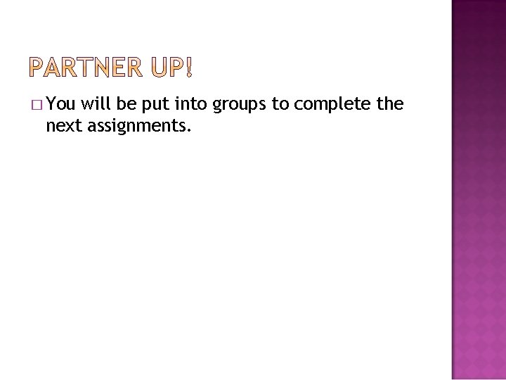 � You will be put into groups to complete the next assignments. 