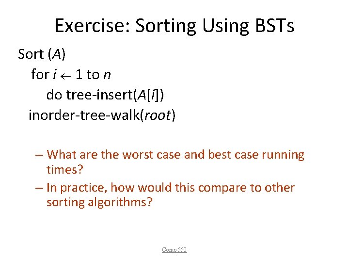 Exercise: Sorting Using BSTs Sort (A) for i 1 to n do tree-insert(A[i]) inorder-tree-walk(root)