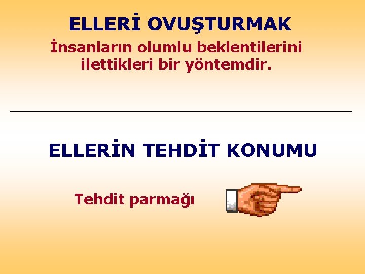 ELLERİ OVUŞTURMAK İnsanların olumlu beklentilerini ilettikleri bir yöntemdir. ELLERİN TEHDİT KONUMU Tehdit parmağı 