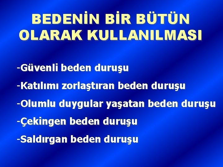 BEDENİN BİR BÜTÜN OLARAK KULLANILMASI -Güvenli beden duruşu -Katılımı zorlaştıran beden duruşu -Olumlu duygular