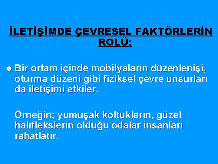 İLETİŞİMDE ÇEVRESEL FAKTÖRLERİN ROLÜ: l Bir ortam içinde mobilyaların düzenlenişi, oturma düzeni gibi fiziksel