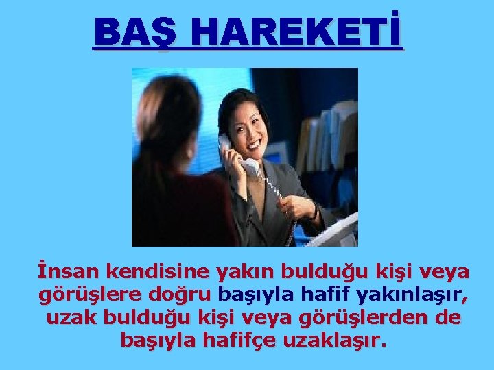 BAŞ HAREKETİ İnsan kendisine yakın bulduğu kişi veya görüşlere doğru başıyla hafif yakınlaşır, uzak