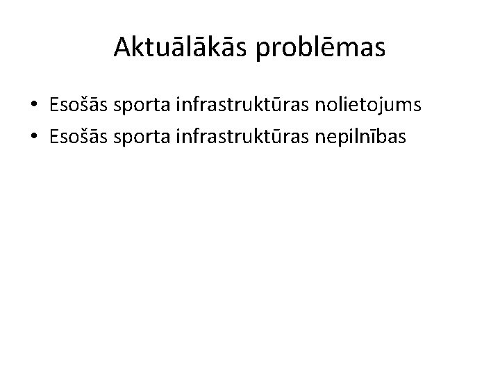 Aktuālākās problēmas • Esošās sporta infrastruktūras nolietojums • Esošās sporta infrastruktūras nepilnības 