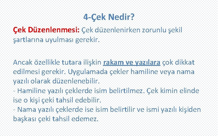 4 -Çek Nedir? Çek Düzenlenmesi: Çek düzenlenirken zorunlu şekil şartlarına uyulması gerekir. Ancak özellikle