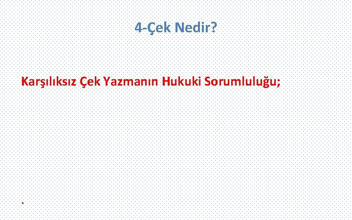 4 -Çek Nedir? Karşılıksız Çek Yazmanın Hukuki Sorumluluğu; . 