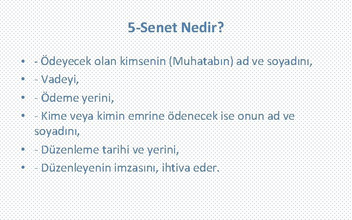 5 -Senet Nedir? • - Ödeyecek olan kimsenin (Muhatabın) ad ve soyadını, • -